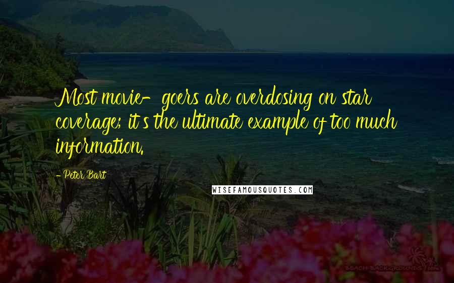 Peter Bart Quotes: Most movie-goers are overdosing on star coverage; it's the ultimate example of too much information.