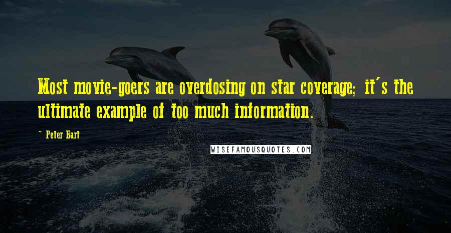 Peter Bart Quotes: Most movie-goers are overdosing on star coverage; it's the ultimate example of too much information.