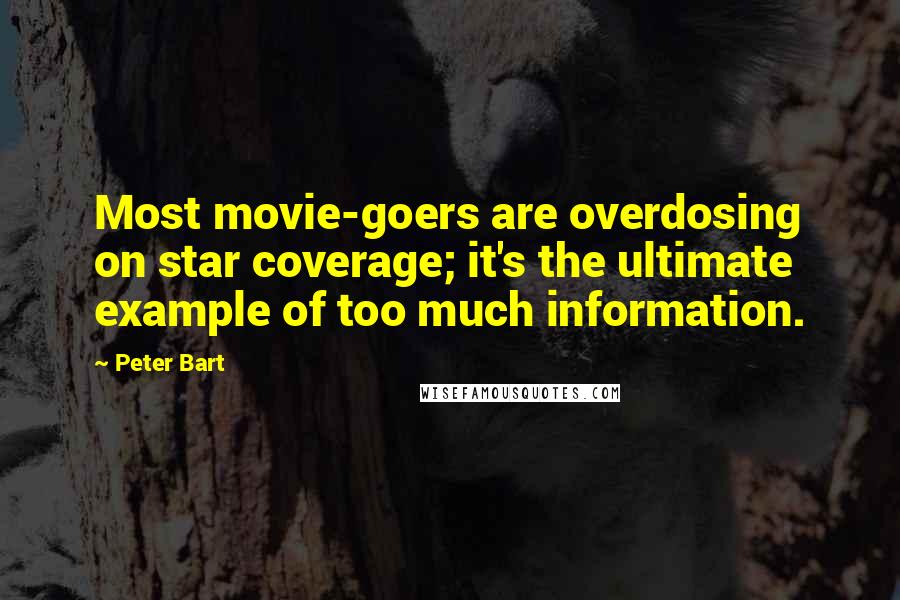 Peter Bart Quotes: Most movie-goers are overdosing on star coverage; it's the ultimate example of too much information.