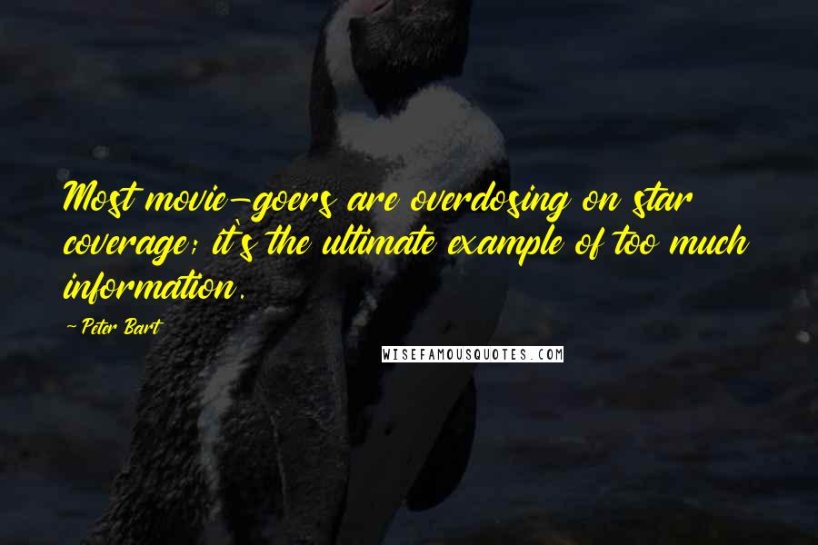 Peter Bart Quotes: Most movie-goers are overdosing on star coverage; it's the ultimate example of too much information.