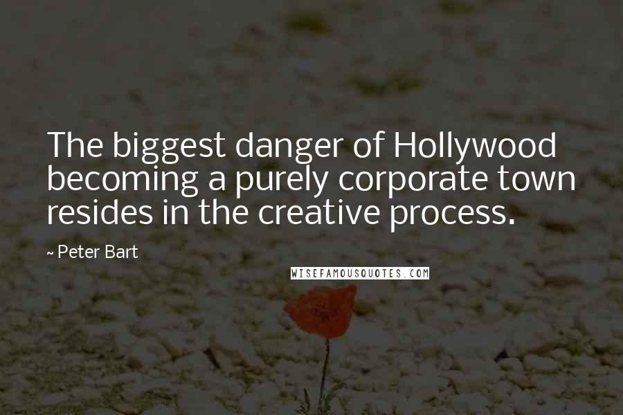 Peter Bart Quotes: The biggest danger of Hollywood becoming a purely corporate town resides in the creative process.