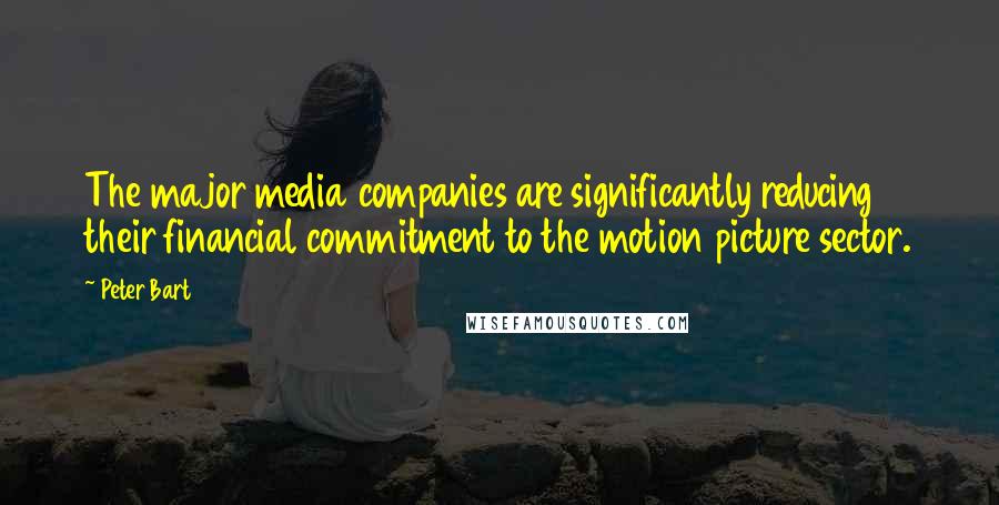 Peter Bart Quotes: The major media companies are significantly reducing their financial commitment to the motion picture sector.