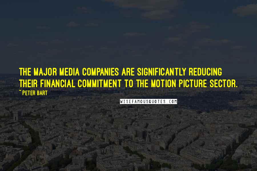 Peter Bart Quotes: The major media companies are significantly reducing their financial commitment to the motion picture sector.