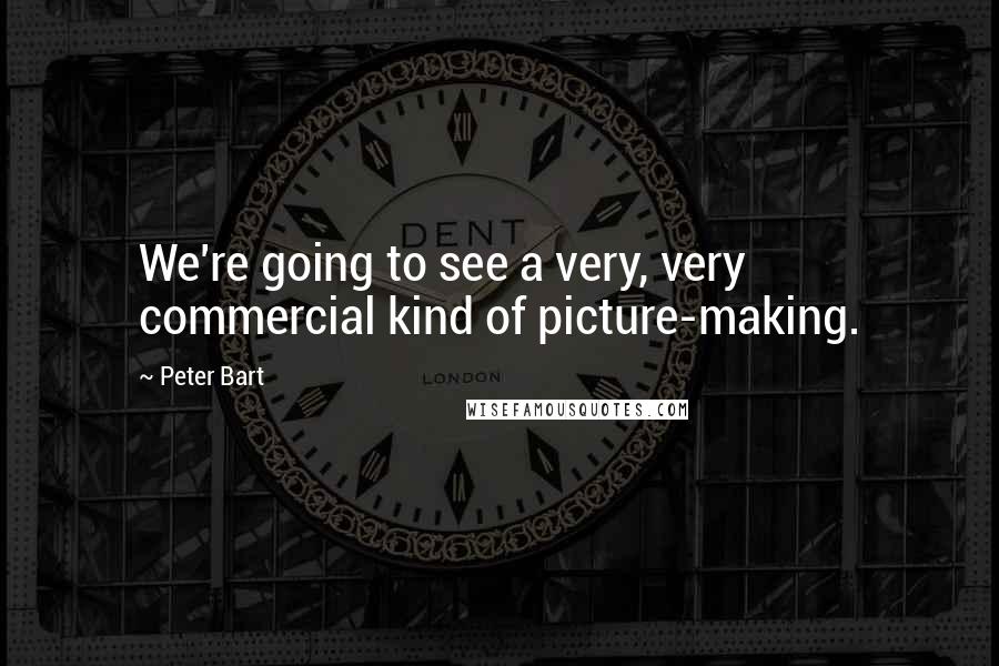 Peter Bart Quotes: We're going to see a very, very commercial kind of picture-making.