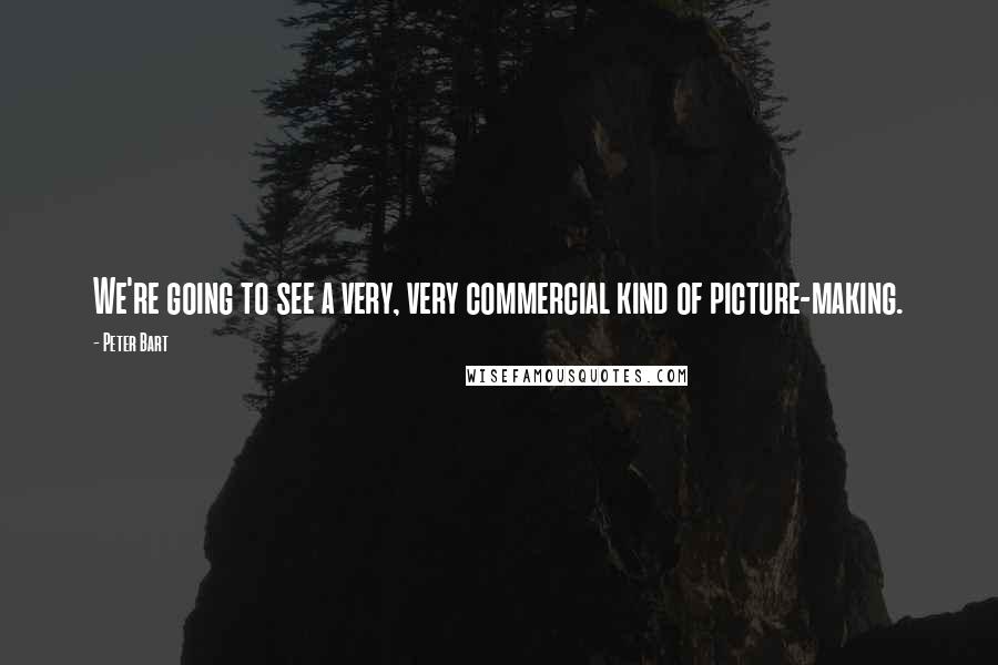 Peter Bart Quotes: We're going to see a very, very commercial kind of picture-making.