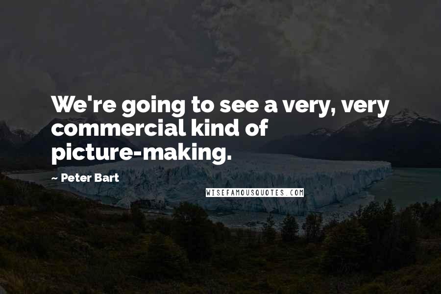 Peter Bart Quotes: We're going to see a very, very commercial kind of picture-making.