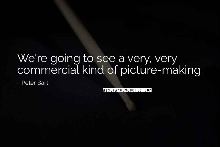 Peter Bart Quotes: We're going to see a very, very commercial kind of picture-making.