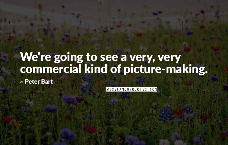 Peter Bart Quotes: We're going to see a very, very commercial kind of picture-making.