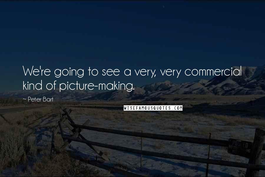 Peter Bart Quotes: We're going to see a very, very commercial kind of picture-making.