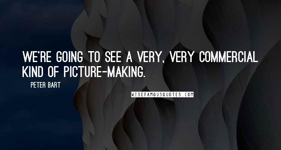Peter Bart Quotes: We're going to see a very, very commercial kind of picture-making.