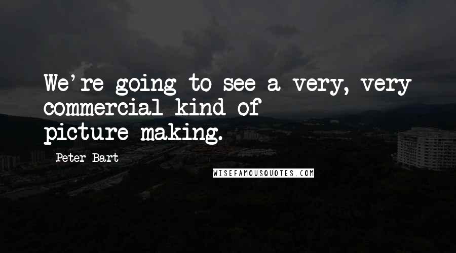 Peter Bart Quotes: We're going to see a very, very commercial kind of picture-making.