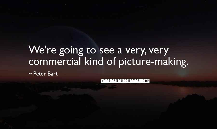 Peter Bart Quotes: We're going to see a very, very commercial kind of picture-making.