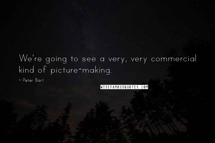 Peter Bart Quotes: We're going to see a very, very commercial kind of picture-making.