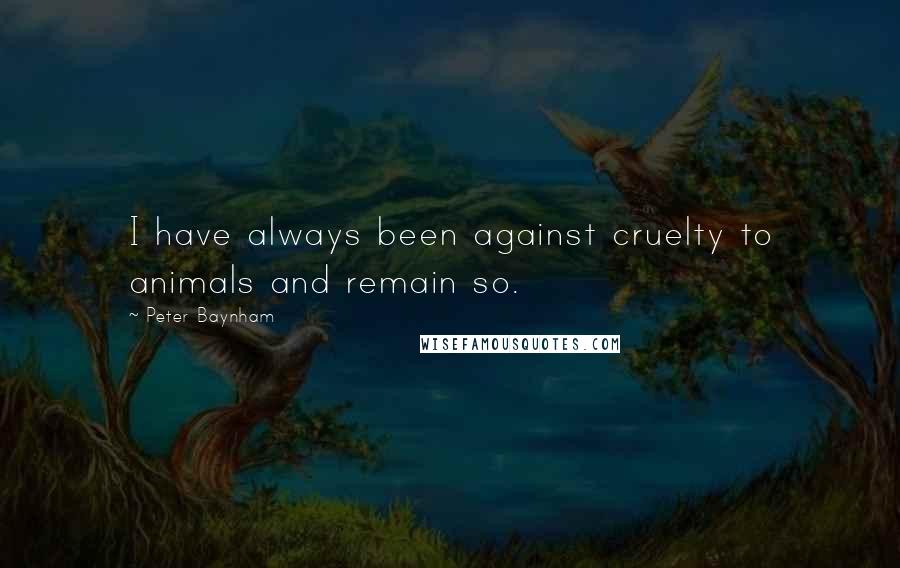 Peter Baynham Quotes: I have always been against cruelty to animals and remain so.