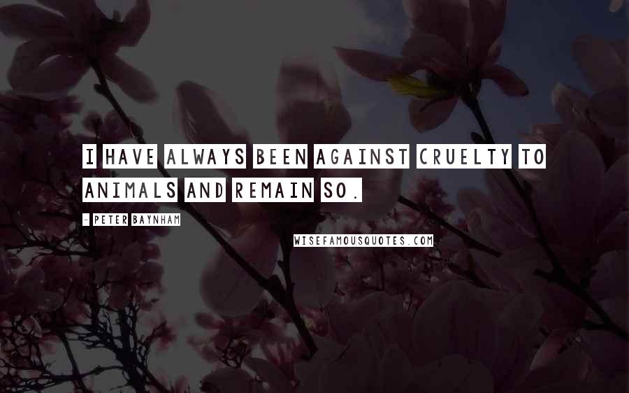 Peter Baynham Quotes: I have always been against cruelty to animals and remain so.
