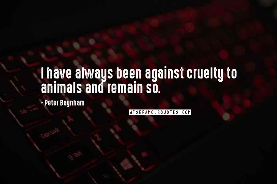 Peter Baynham Quotes: I have always been against cruelty to animals and remain so.