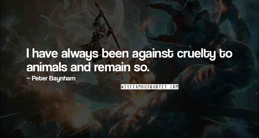 Peter Baynham Quotes: I have always been against cruelty to animals and remain so.