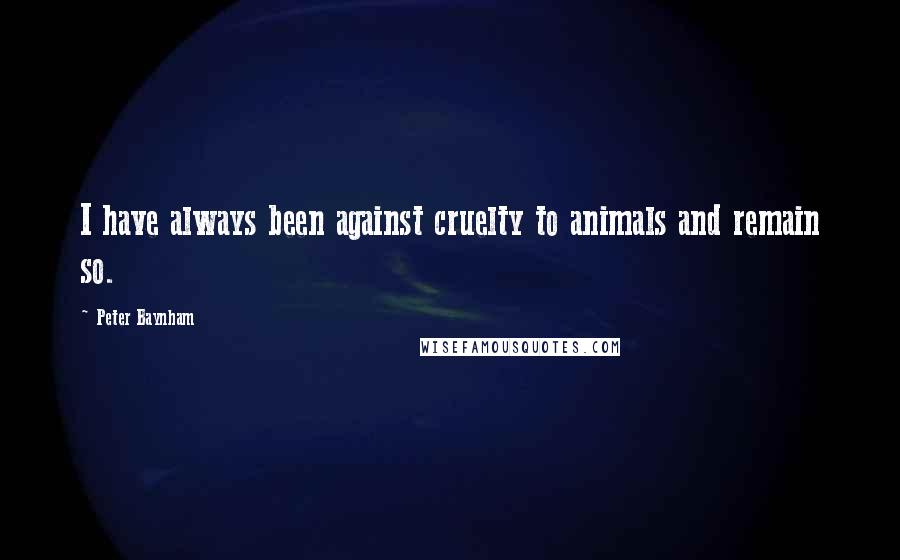 Peter Baynham Quotes: I have always been against cruelty to animals and remain so.