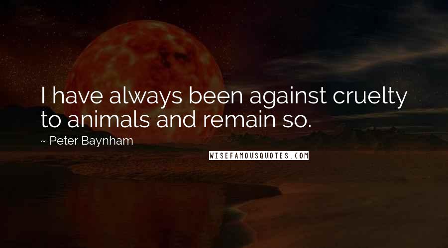 Peter Baynham Quotes: I have always been against cruelty to animals and remain so.
