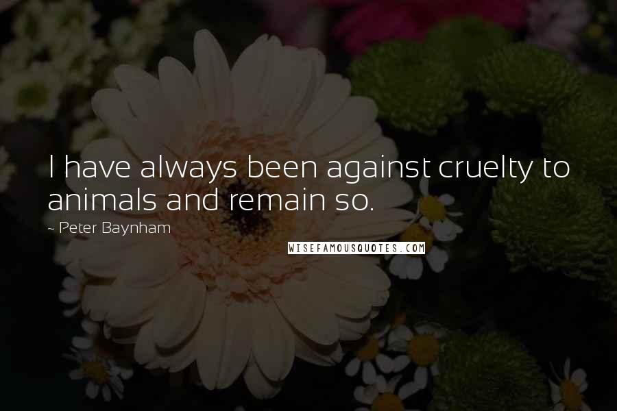 Peter Baynham Quotes: I have always been against cruelty to animals and remain so.