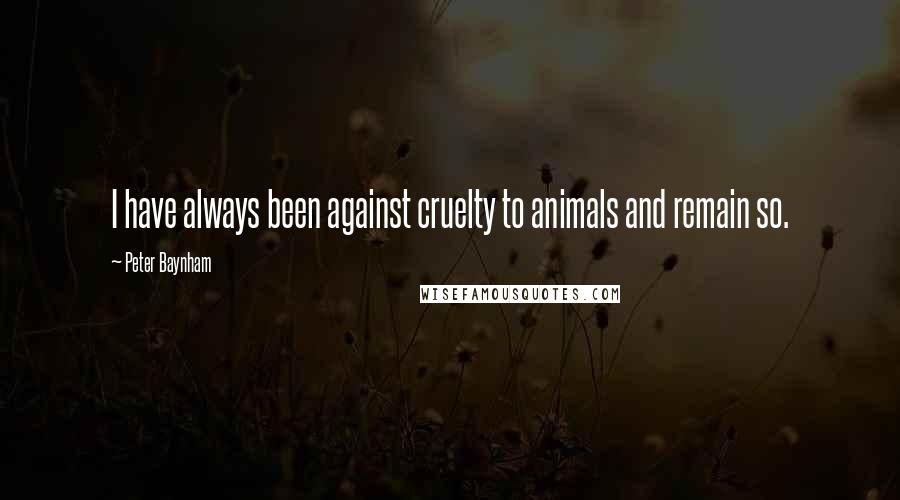 Peter Baynham Quotes: I have always been against cruelty to animals and remain so.