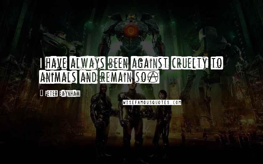 Peter Baynham Quotes: I have always been against cruelty to animals and remain so.
