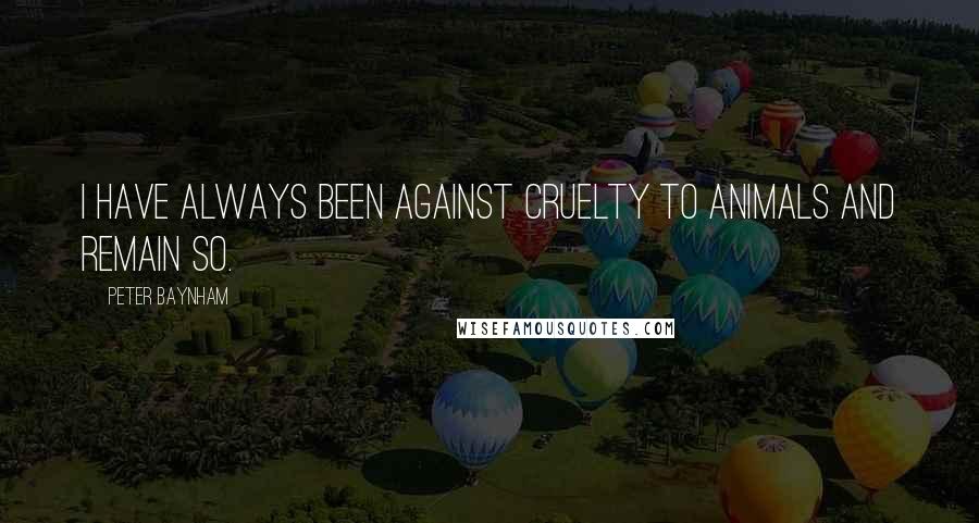 Peter Baynham Quotes: I have always been against cruelty to animals and remain so.