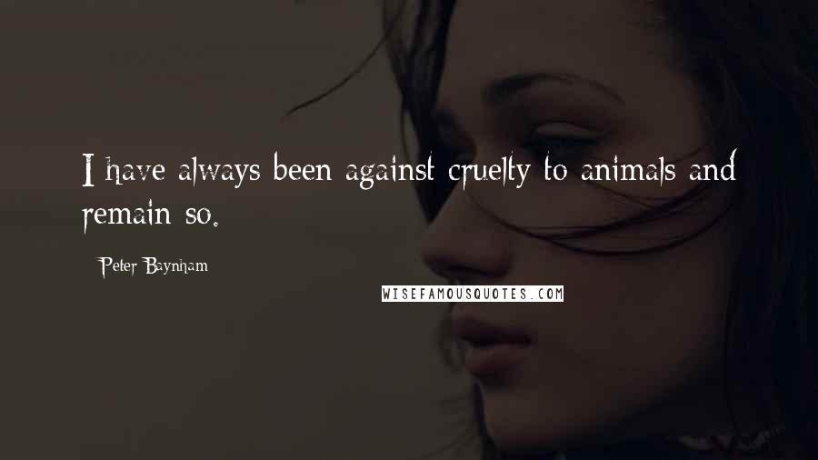 Peter Baynham Quotes: I have always been against cruelty to animals and remain so.