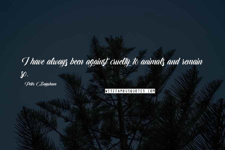 Peter Baynham Quotes: I have always been against cruelty to animals and remain so.