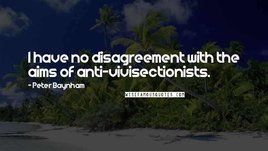 Peter Baynham Quotes: I have no disagreement with the aims of anti-vivisectionists.