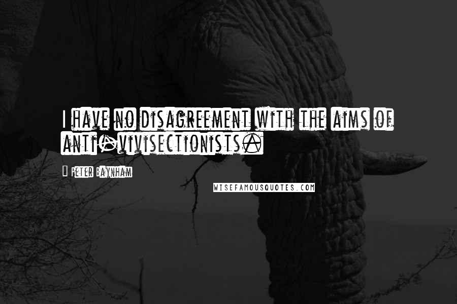 Peter Baynham Quotes: I have no disagreement with the aims of anti-vivisectionists.