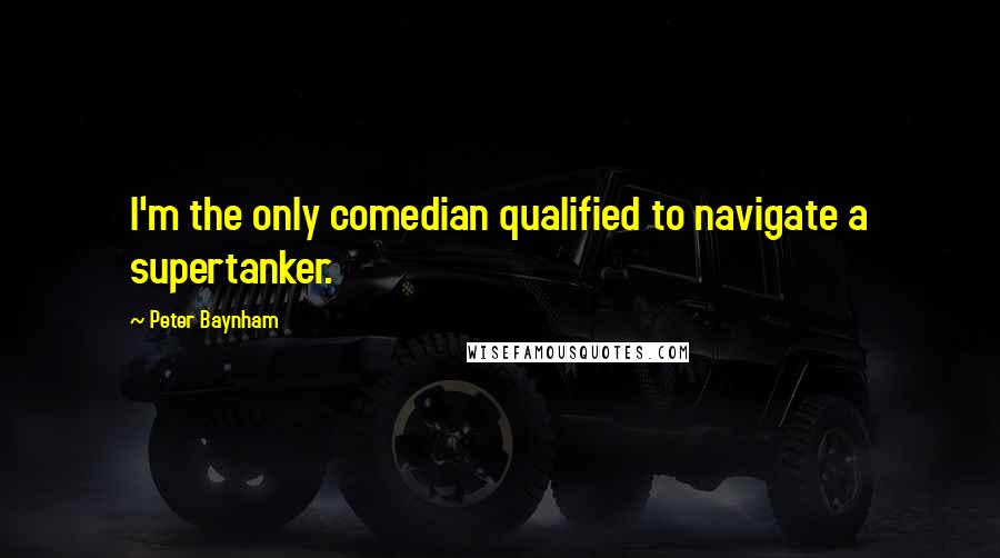 Peter Baynham Quotes: I'm the only comedian qualified to navigate a supertanker.