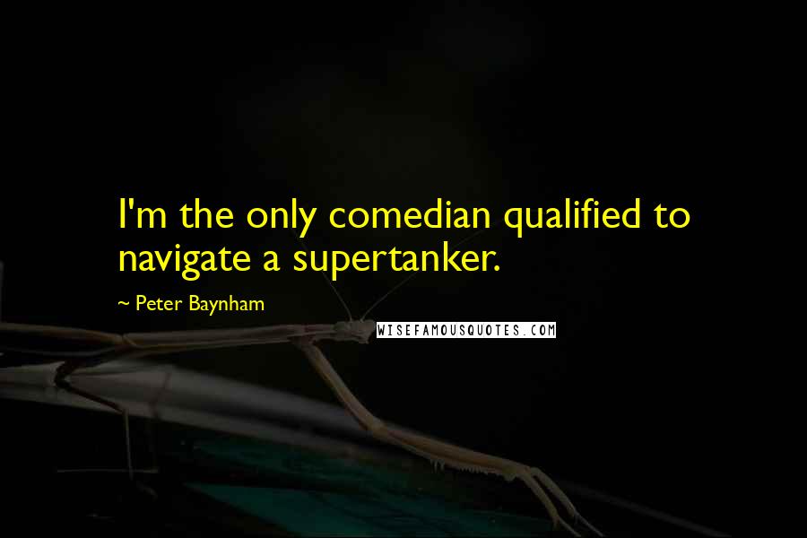 Peter Baynham Quotes: I'm the only comedian qualified to navigate a supertanker.