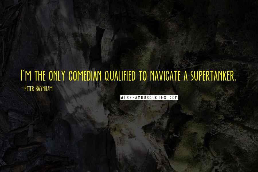 Peter Baynham Quotes: I'm the only comedian qualified to navigate a supertanker.