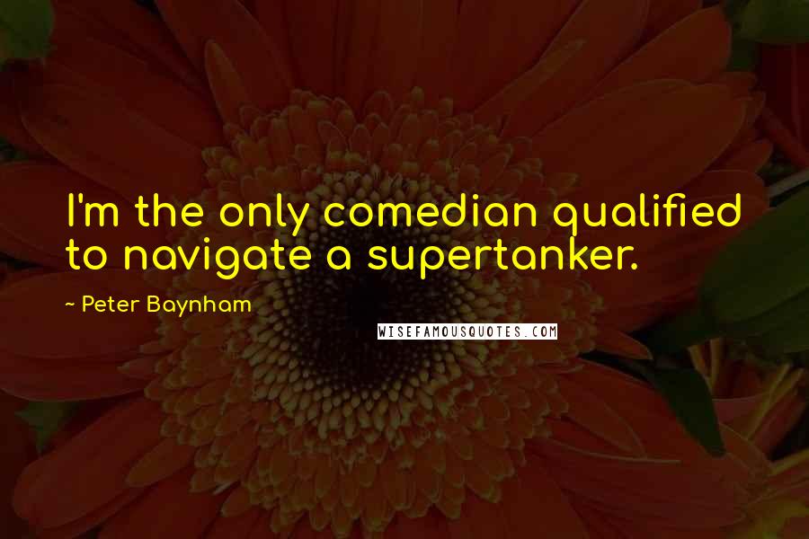 Peter Baynham Quotes: I'm the only comedian qualified to navigate a supertanker.