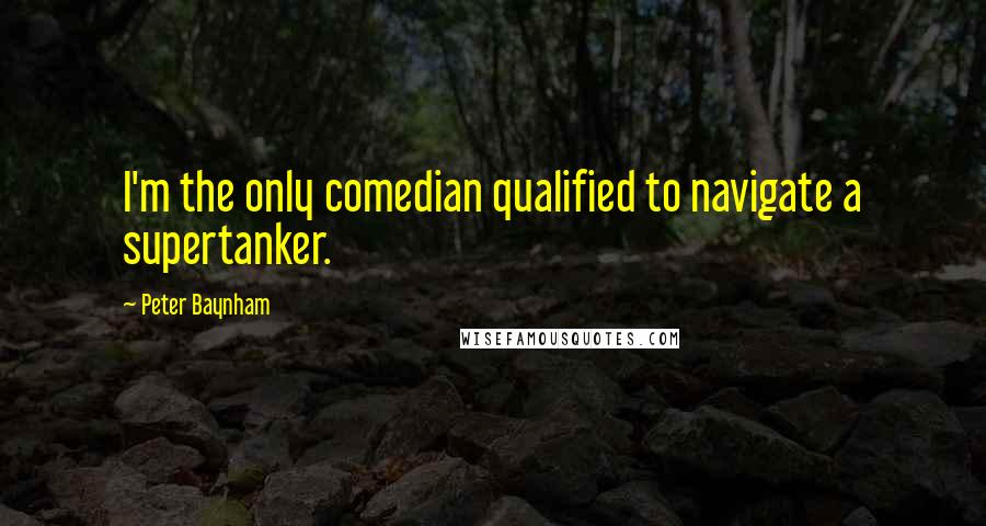 Peter Baynham Quotes: I'm the only comedian qualified to navigate a supertanker.