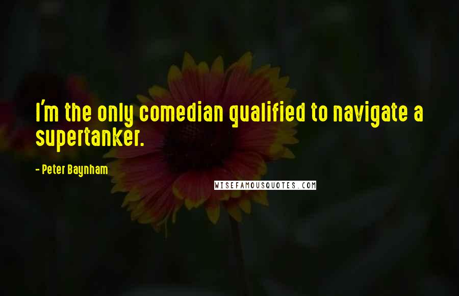 Peter Baynham Quotes: I'm the only comedian qualified to navigate a supertanker.