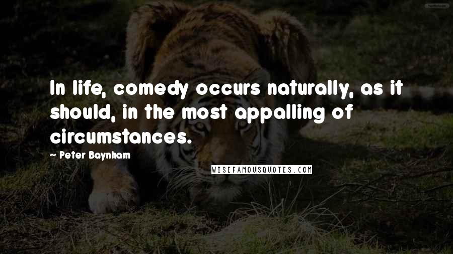 Peter Baynham Quotes: In life, comedy occurs naturally, as it should, in the most appalling of circumstances.