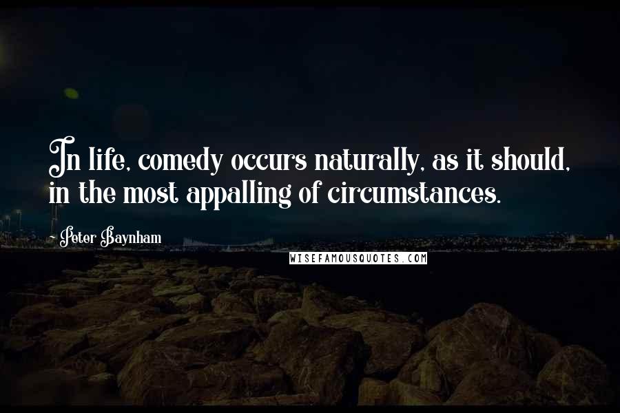Peter Baynham Quotes: In life, comedy occurs naturally, as it should, in the most appalling of circumstances.