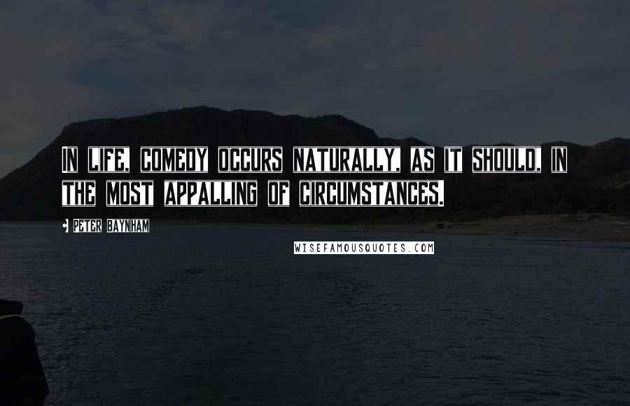 Peter Baynham Quotes: In life, comedy occurs naturally, as it should, in the most appalling of circumstances.