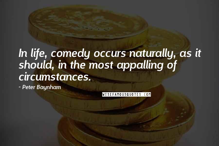 Peter Baynham Quotes: In life, comedy occurs naturally, as it should, in the most appalling of circumstances.
