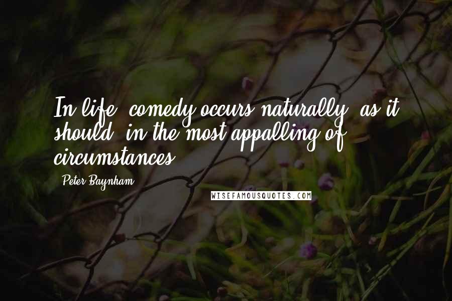 Peter Baynham Quotes: In life, comedy occurs naturally, as it should, in the most appalling of circumstances.