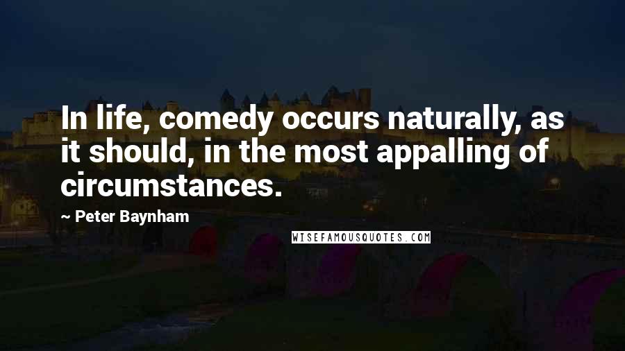 Peter Baynham Quotes: In life, comedy occurs naturally, as it should, in the most appalling of circumstances.