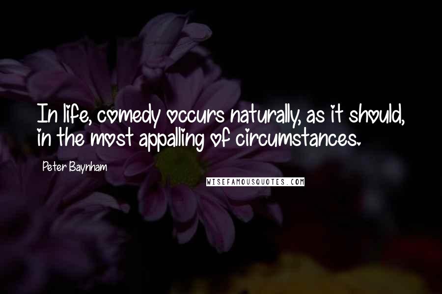 Peter Baynham Quotes: In life, comedy occurs naturally, as it should, in the most appalling of circumstances.