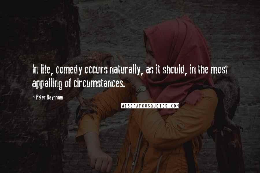 Peter Baynham Quotes: In life, comedy occurs naturally, as it should, in the most appalling of circumstances.