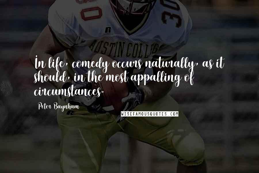 Peter Baynham Quotes: In life, comedy occurs naturally, as it should, in the most appalling of circumstances.