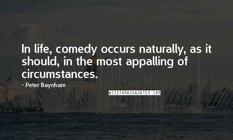 Peter Baynham Quotes: In life, comedy occurs naturally, as it should, in the most appalling of circumstances.