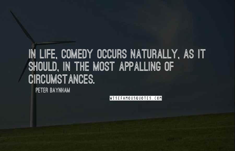 Peter Baynham Quotes: In life, comedy occurs naturally, as it should, in the most appalling of circumstances.