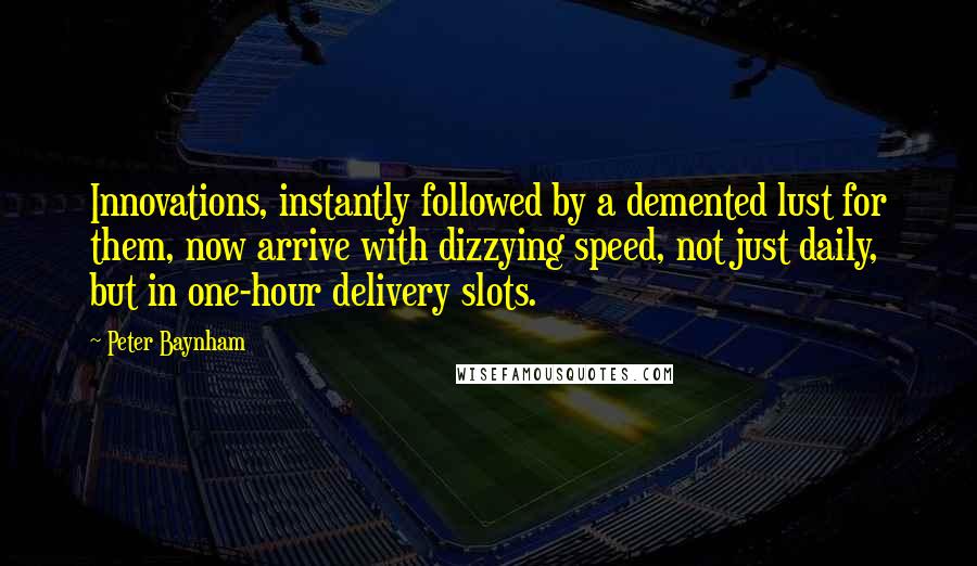 Peter Baynham Quotes: Innovations, instantly followed by a demented lust for them, now arrive with dizzying speed, not just daily, but in one-hour delivery slots.