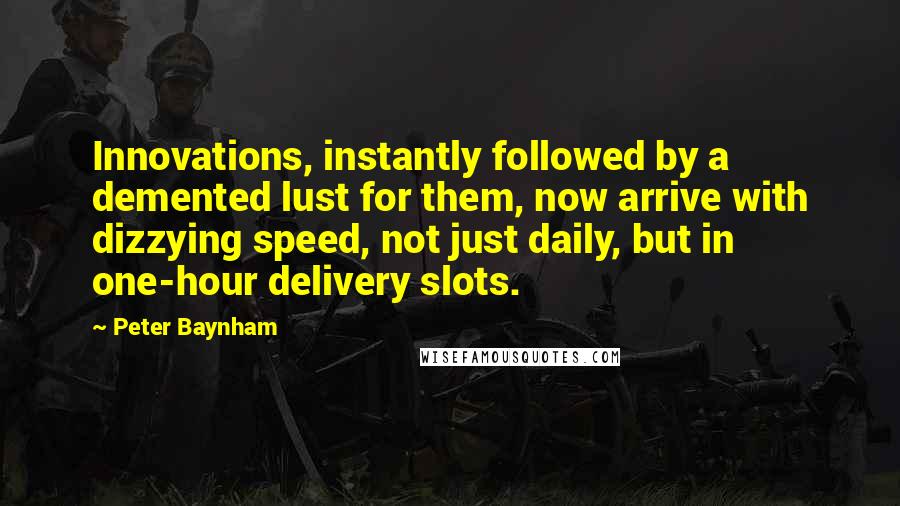 Peter Baynham Quotes: Innovations, instantly followed by a demented lust for them, now arrive with dizzying speed, not just daily, but in one-hour delivery slots.